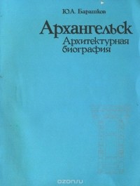 Юрий Барашков - Архангельск. Архитектурная биография