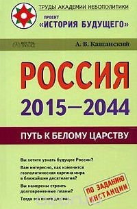 А. В. Кашанский - Россия 2015 - 2044. Путь к Белому царству