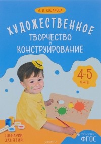 Л. В. Куцакова - Художественное творчество и конструирование. Сценарии занятий с детьми 4-5 лет