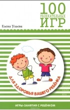 Елена Ульева - 100 увлекательных игр для здоровья вашего ребенка