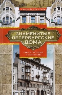 Андрей Гусаров - Знаменитые петербургские дома. Адреса, история и обитатели