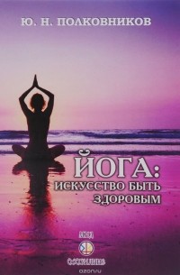 Ю. Н. Полковников - Йога. Искусство быть здоровым