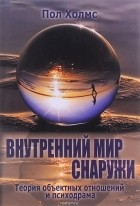 Пол Холмс - Внутренний мир снаружи. Теория объектных отношений и психодрама