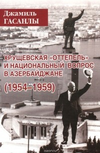Джамиль Гасанлы - Хрущевская "оттепель" и национальный вопрос в Азербайджане. 1954-1959