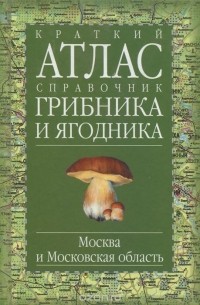 Г. Н. Огуреева - Краткий атлас-справочник грибника и ягодника. Москва и Московская область