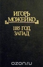 Игорь Можейко - Полное собрание сочинений. Историческая серия. Том 4. 1185 год. Запад