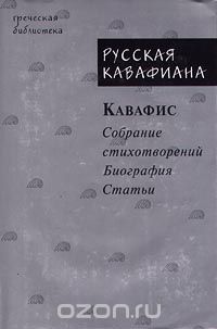 Константинос Кавафис - Русская кавафиана в трех частях. Кавафис. Собрание стихотворений. Биография. Статьи (сборник)