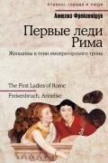 Аннелиз Фрейзенбрук - Первые леди Рима. Женщины в тени императорского трона