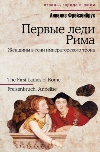 Аннелиз Фрейзенбрук - Первые леди Рима. Женщины в тени императорского трона