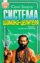 Юрий Захаров - Система шамана-целителя. Природа-помощница и защитница