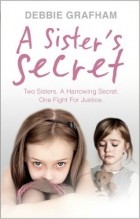 Debbie Grafham - A Sister&#039;s Secret: Two Sisters. A Harrowing Secret. One Fight For Justice.