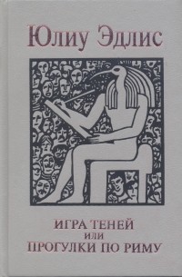 Юлиу Эдлис - Игра теней, или прогулки по Риму. Собрание сочинений в пяти томах. Том IV.