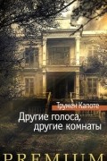 Трумен Капоте - Другие голоса, другие комнаты. Летний круиз (сборник)