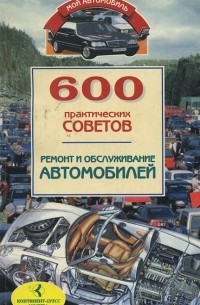 600 практических советов. Ремонт и обслуживание автомобилей