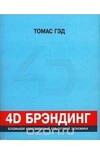 Томас Гэд - 4D брэндинг: взламывая корпоративный код сетевой экономики