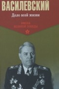 Александр Василевский - Дело всей жизни