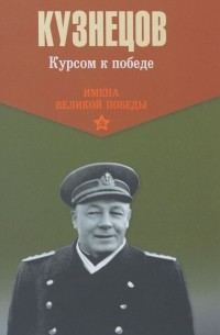 Н. Г. Кузнецов - Курсом к победе