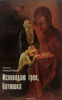 Священник Алексей Мороз - Исповедаю грех, батюшка. Наиболее полный анализ грехов и пути борьбы с ними