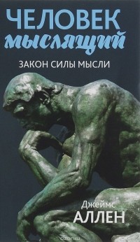 Джеймс Аллен - Человек мыслящий. От нищеты к силе, или Достижение душевного благополучия и покоя