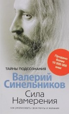Валерий Синельников - Сила намерения. Как реализовать свои мечты и желания