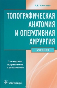 А. В. Николаев - Топографическая анатомия и оперативная хирургия. Учебник