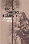 Мать, тревога и смерть. Комплекс трагической смерти