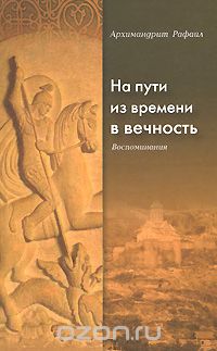 Архимандрит Рафаил - На пути из времени в вечность. Воспоминания