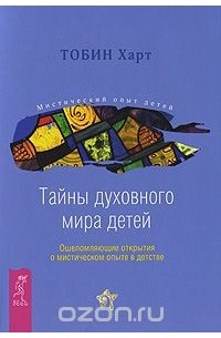 Тобин Харт - Тайны духовного мира детей. Ошеломляющие открытия о мистическом опыте в детстве