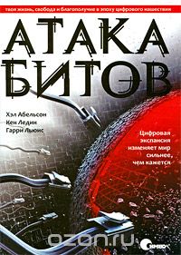 Хэл Абельсон, Кен Ледин, Гарри Льюис - Атака битов. Твоя жизнь, свобода и благополучие в эпоху цифрового нашествия