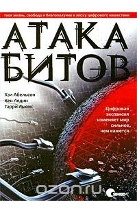 Хэл Абельсон, Кен Ледин, Гарри Льюис - Атака битов. Твоя жизнь, свобода и благополучие в эпоху цифрового нашествия