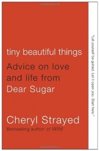 Cheryl Strayed - Tiny Beautiful Things: Advice on Love and Life from Dear Sugar