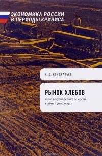 Николай Кондратьев - Рынок хлебов и его регулирование во время войны и революции