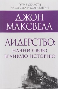 Джон Максвелл - Лидерство. Начни свою великую историю