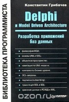 Константин Грибачев - Delphi и Model Driven Architecture. Разработка приложений баз данных