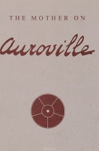 Sri Aurobindo Ashram - The Mother on Auroville