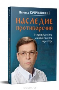 Никита Кричевский - Наследие противоречий. Истоки русского экономического характера