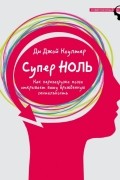 Ди Джой Коултер - Супер ноль. Как перезагрузка мозга открывает вашу врожденную гениальность