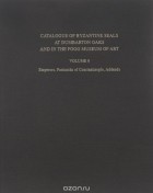 John Nesbitt - Catalogue of Byzantine Seals at Dumbarton Oaks and in the Fogg Museum of Art: Volume 6: Emperors, Patriarchs of Constantinople, Addenda