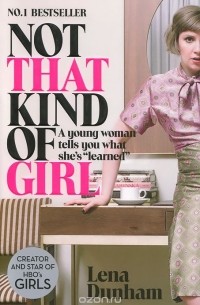 Lena Dunham - Not that Kind of Girl: A Young Woman Tells You what She's Learned