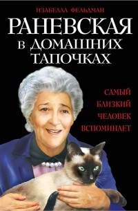 Изабелла Аллен-Фельдман - Раневская в домашних тапочках. Самый близкий человек вспоминает