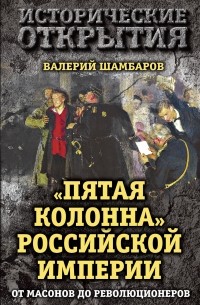 Валерий Шамбаров - "Пятая колонна" Российской империи. От масонов до революционеров