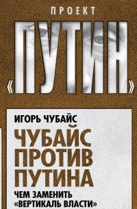 Игорь Чубайс - Чубайс против Путина. Чем заменить "вертикаль власти"