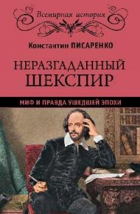 Константин Писаренко - Неразгаданный Шекспир. Миф и правда ушедшей эпохи