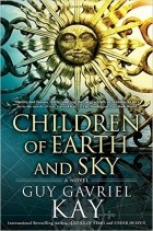 Guy Gavriel Kay - Children of Earth and Sky