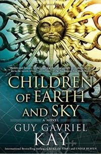 Guy Gavriel Kay - Children of Earth and Sky