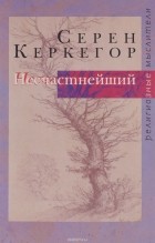 Серен Керкегор - Несчастнейший. Сборник сочинений