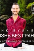 Жизнь без границ. Путь к потрясающе счастливой жизни