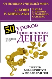 Валентин Штерн - 50 уроков привлечения денег от великих учителей мира С. Кови Р., Н. Хилл, Р. Кийосаки, Э. де Боно, О. Мандино, Х. СильваАЧ405.2. доп
