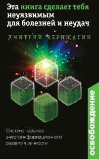 Дмитрий Верищагин - Освобождение. Эта книга сделает тебя неуязвимым для болезней и неудач