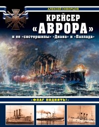 Скворцов А.В. - Крейсер «Аврора» и ее «систершипы» «Диана» и «Паллада». «Флаг поднять!»